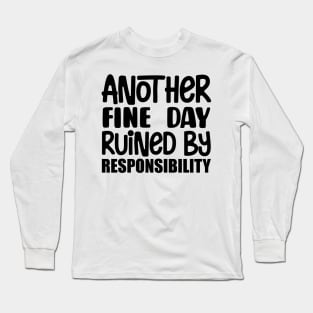 Another Fine Day Ruined By Responsibility Long Sleeve T-Shirt